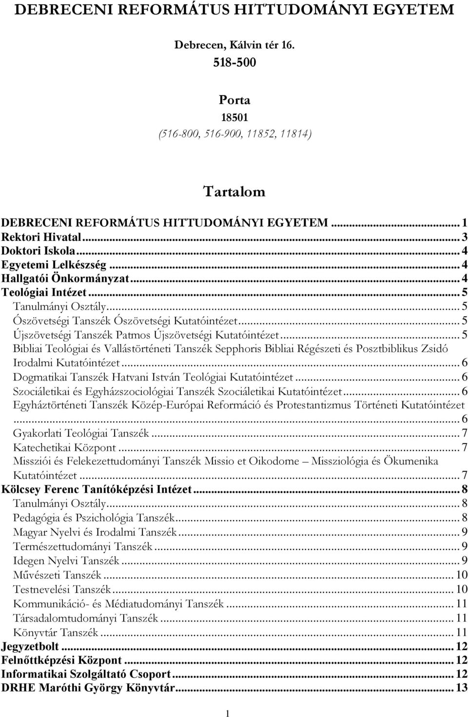 .. 5 Újszövetségi Tanszék Patmos Újszövetségi Kutatóintézet... 5 Bibliai Teológiai és Vallástörténeti Tanszék Sepphoris Bibliai Régészeti és Posztbiblikus Zsidó Irodalmi Kutatóintézet.