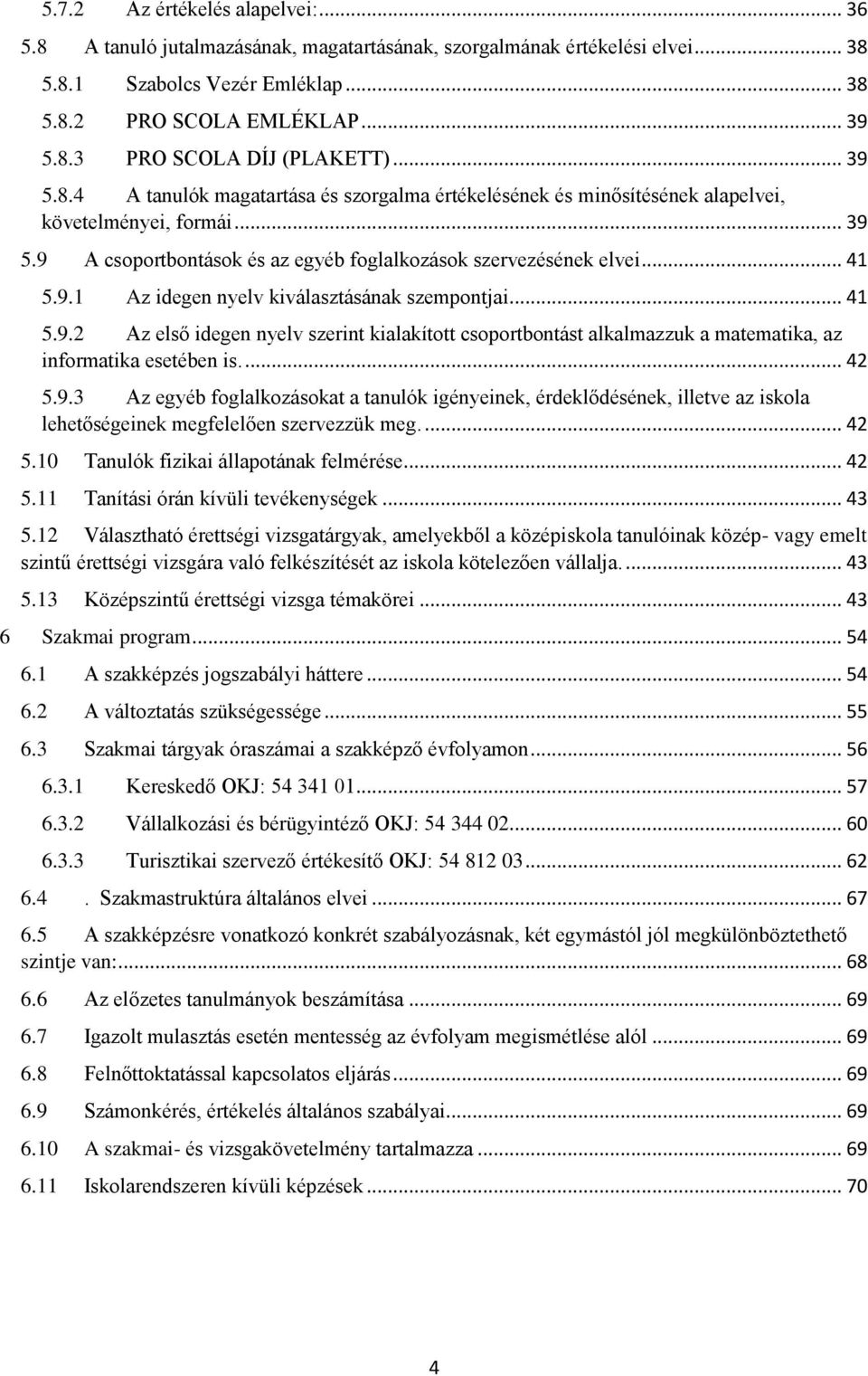 .. 41 5.9.2 Az első idegen nyelv szerint kialakított csoportbontást alkalmazzuk a matematika, az informatika esetében is.... 42 5.9.3 Az egyéb foglalkozásokat a tanulók igényeinek, érdeklődésének, illetve az iskola lehetőségeinek megfelelően szervezzük meg.