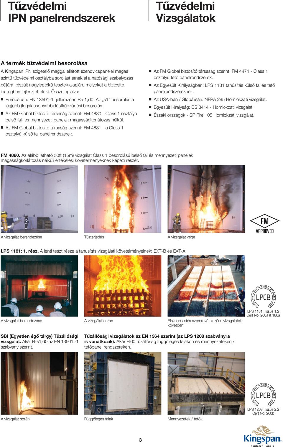 Az s1 besorolás a legjobb (legalacsonyabb) füstképződési besorolás. Az FM Global biztosító társaság szerint: FM 4880 - Class 1 osztályú belső fal- és mennyezeti panelek magasságkorlátozás nélkül.