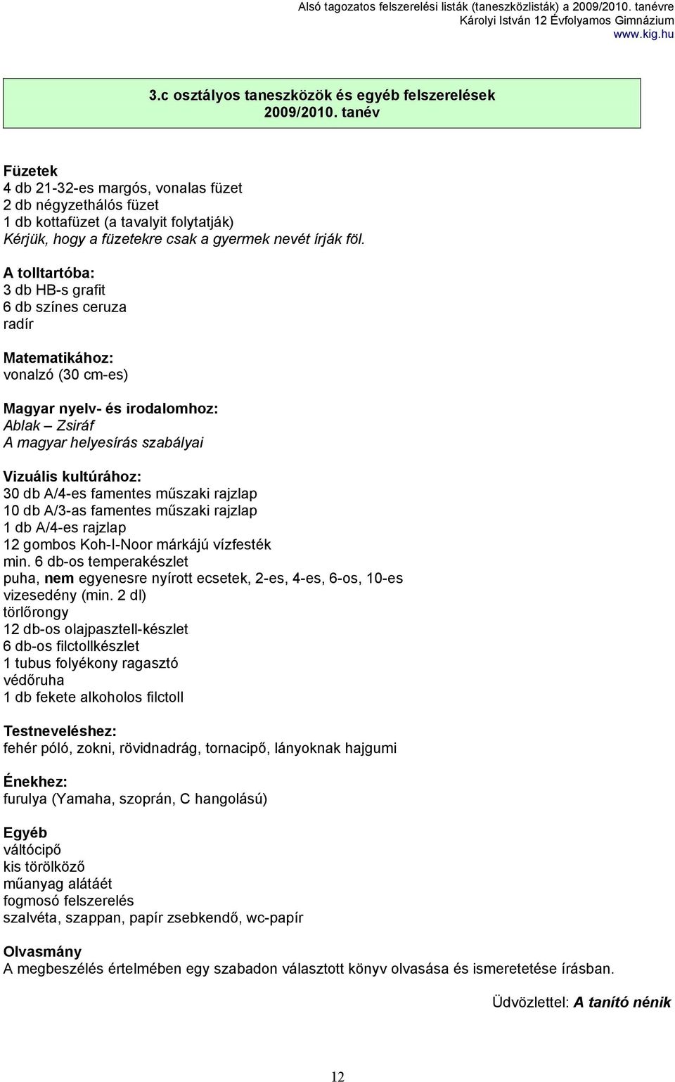 A tolltartóba: 3 db HB-s grafit 6 db színes ceruza radír Matematikához: vonalzó (30 cm-es) Magyar nyelv- és irodalomhoz: Ablak Zsiráf A magyar helyesírás szabályai Vizuális kultúrához: 30 db A/4-es