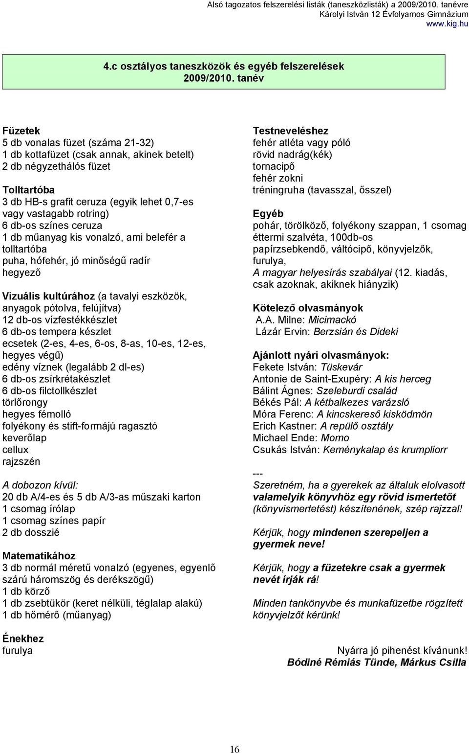 anyagok pótolva, felújítva) 12 db-os vízfestékkészlet 6 db-os tempera készlet ecsetek (2-es, 4-es, 6-os, 8-as, 10-es, 12-es, hegyes végű) edény víznek (legalább 2 dl-es) 6 db-os zsírkrétakészlet 6