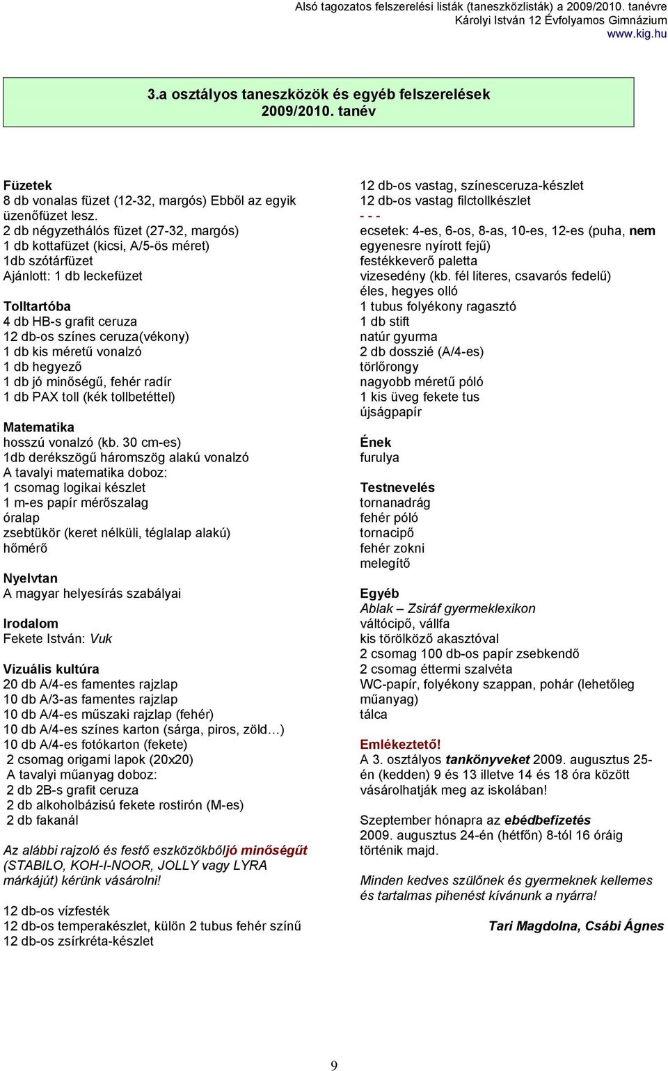 méretű vonalzó 1 db hegyező 1 db jó minőségű, fehér radír 1 db PAX toll (kék tollbetéttel) Matematika hosszú vonalzó (kb.