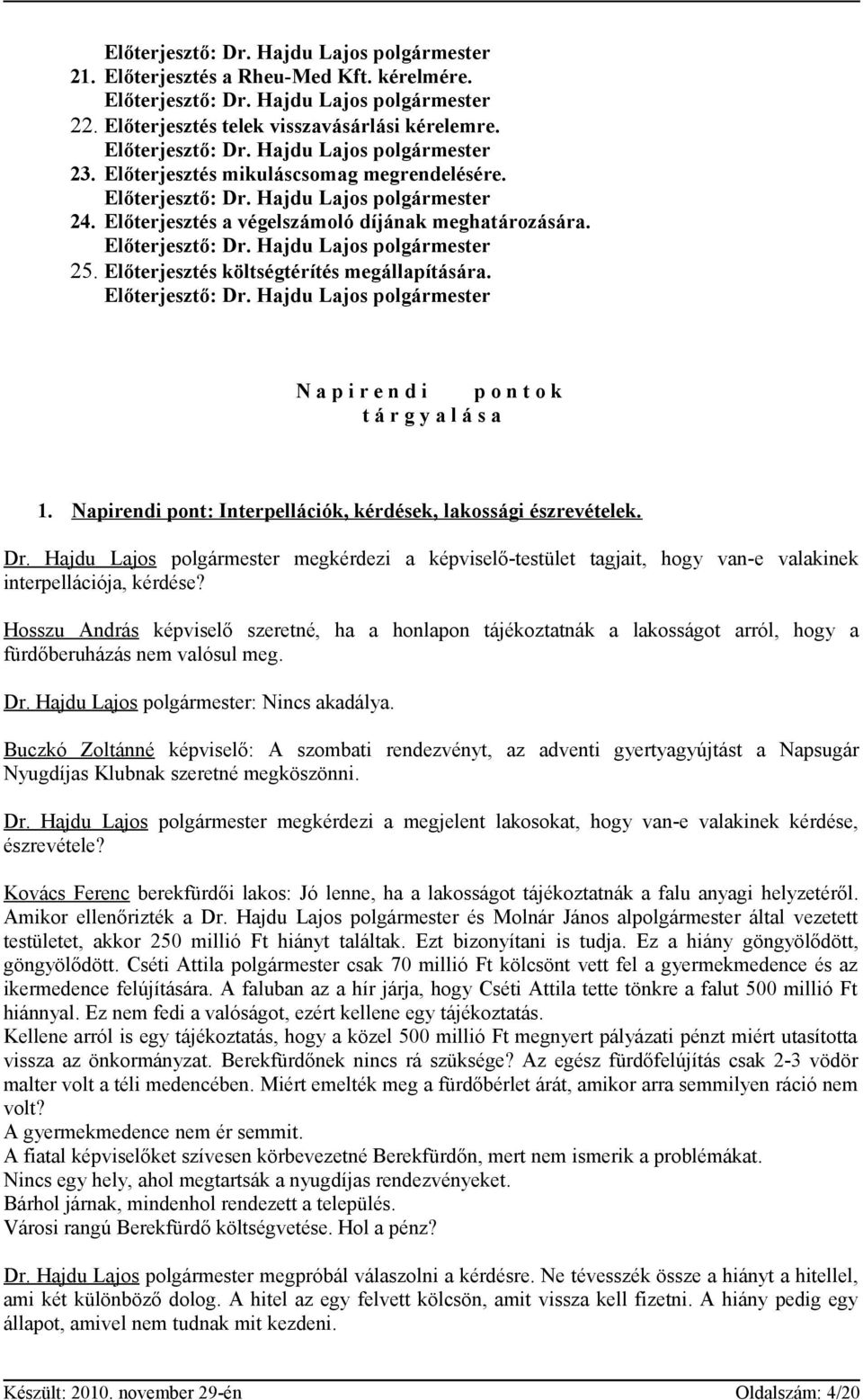 Napirendi pont: Interpellációk, kérdések, lakossági észrevételek. Dr. Hajdu Lajos polgármester megkérdezi a képviselő-testület tagjait, hogy van-e valakinek interpellációja, kérdése?