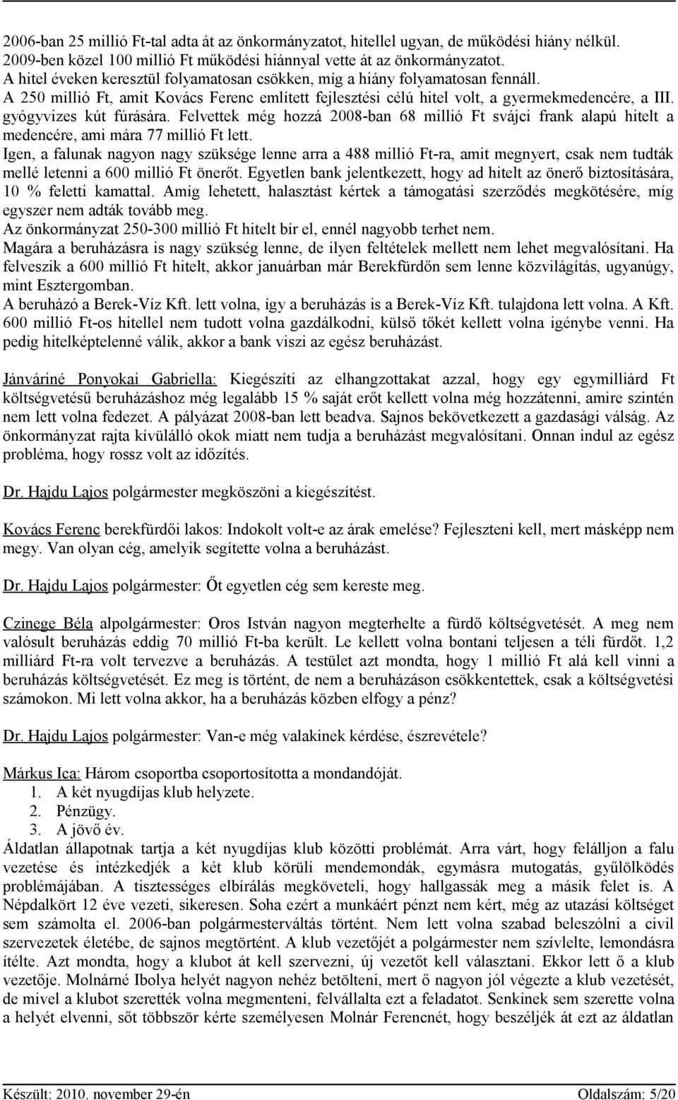 gyógyvizes kút fúrására. Felvettek még hozzá 2008-ban 68 millió Ft svájci frank alapú hitelt a medencére, ami mára 77 millió Ft lett.