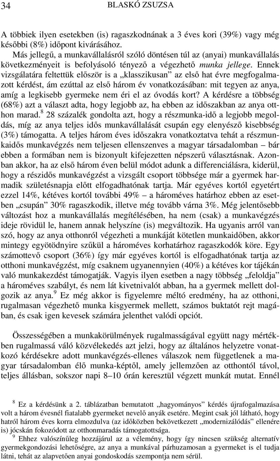Ennek vizsgálatára feltettük először is a klasszikusan az első hat évre megfogalmazott kérdést, ám ezúttal az első három év vonatkozásában: mit tegyen az anya, amíg a legkisebb gyermeke nem éri el az