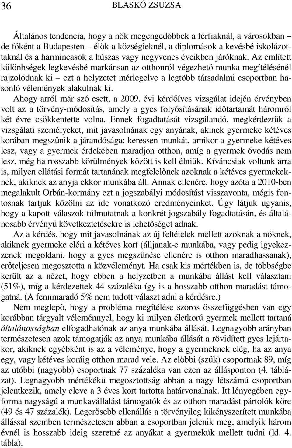 Az említett különbségek legkevésbé markánsan az otthonról végezhető munka megítélésénél rajzolódnak ki ezt a helyzetet mérlegelve a legtöbb társadalmi csoportban hasonló vélemények alakulnak ki.