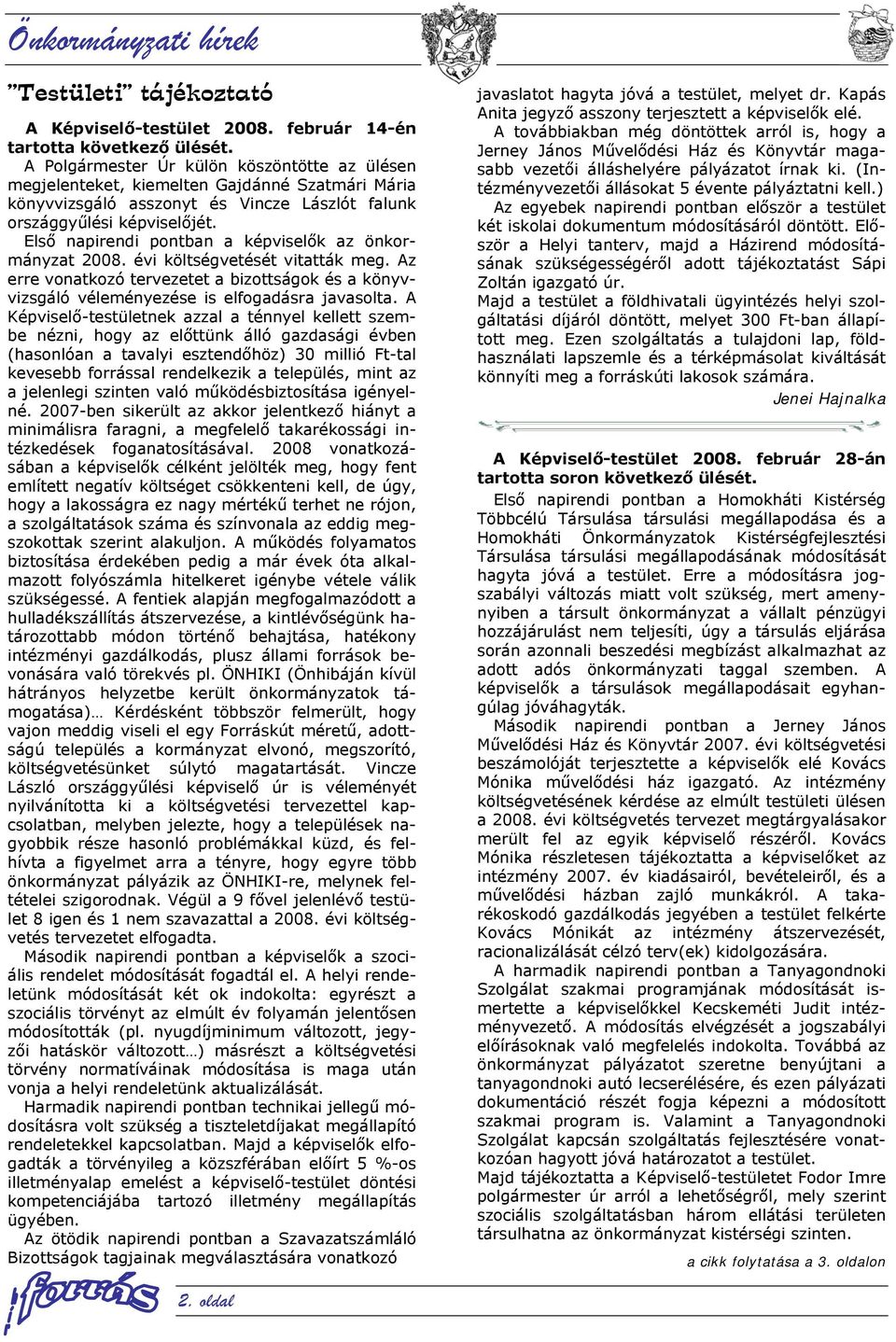 Első napirendi pontban a képviselők az önkormányzat 2008. évi költségvetését vitatták meg. Az erre vonatkozó tervezetet a bizottságok és a könyvvizsgáló véleményezése is elfogadásra javasolta.