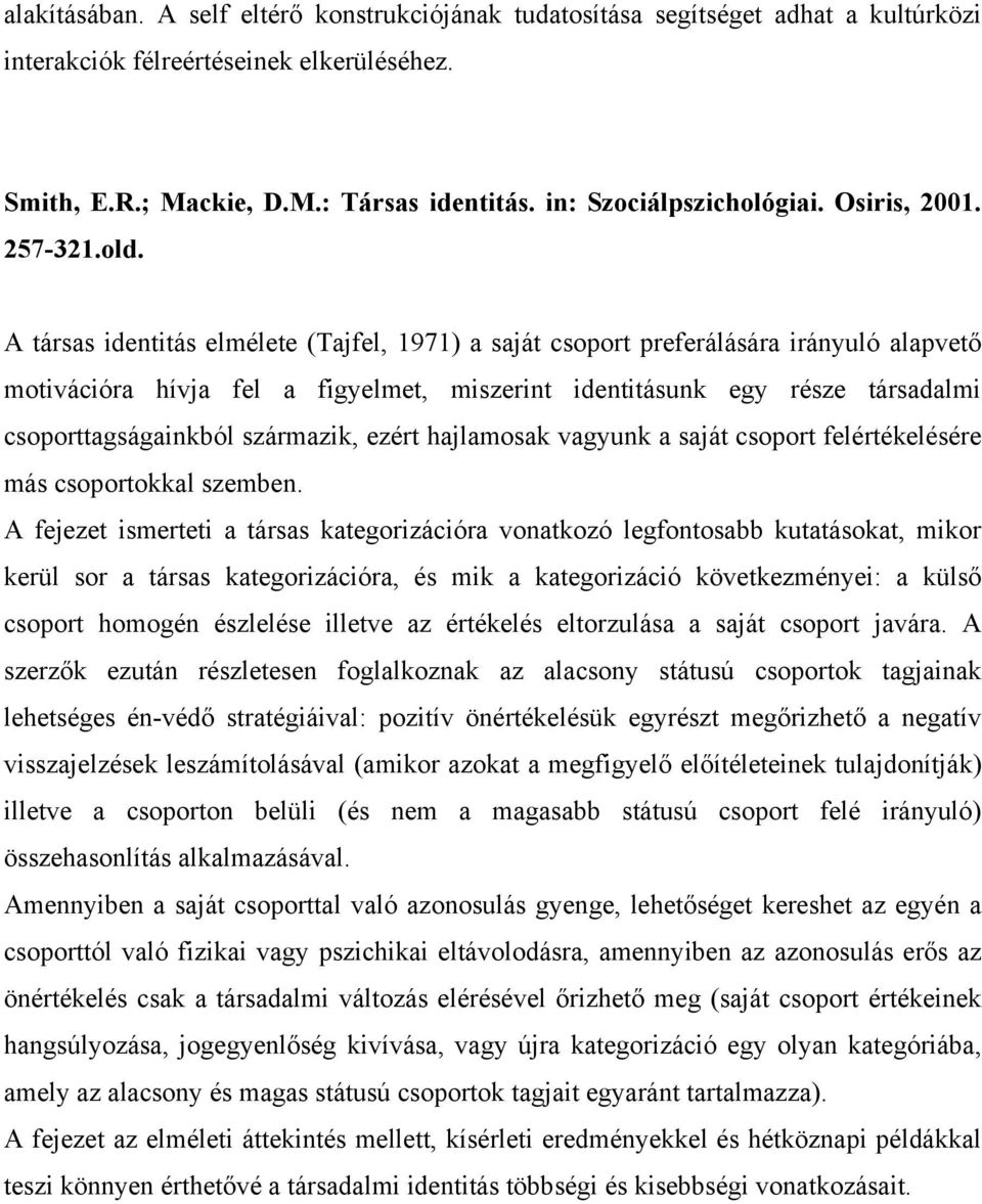 A társas identitás elmélete (Tajfel, 1971) a saját csoport preferálására irányuló alapvető motivációra hívja fel a figyelmet, miszerint identitásunk egy része társadalmi csoporttagságainkból