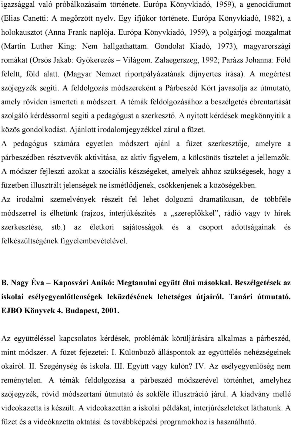 Gondolat Kiadó, 1973), magyarországi romákat (Orsós Jakab: Gyökerezés Világom. Zalaegerszeg, 1992; Parázs Johanna: Föld feleltt, föld alatt. (Magyar Nemzet riportpályázatának díjnyertes írása).