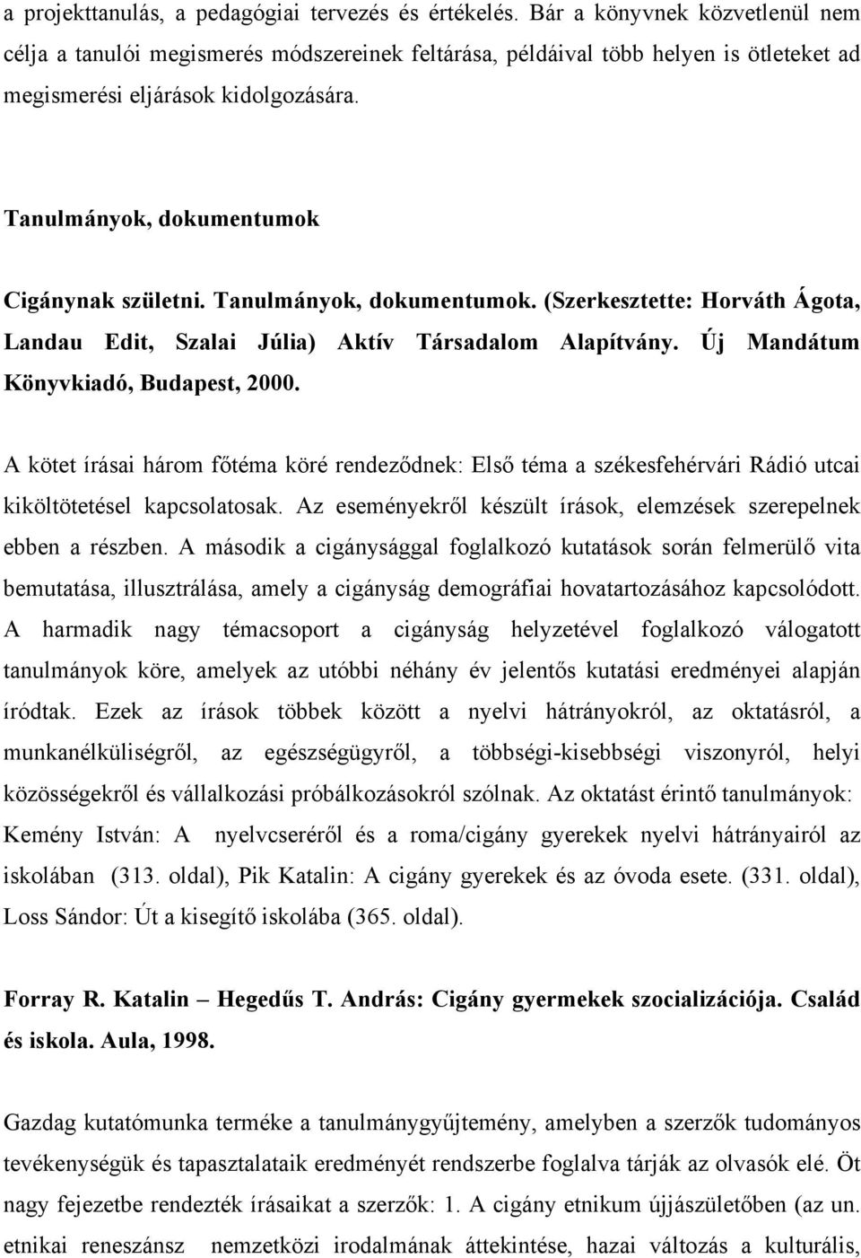 Tanulmányok, dokumentumok Cigánynak születni. Tanulmányok, dokumentumok. (Szerkesztette: Horváth Ágota, Landau Edit, Szalai Júlia) Aktív Társadalom Alapítvány. Új Mandátum Könyvkiadó, Budapest, 2000.