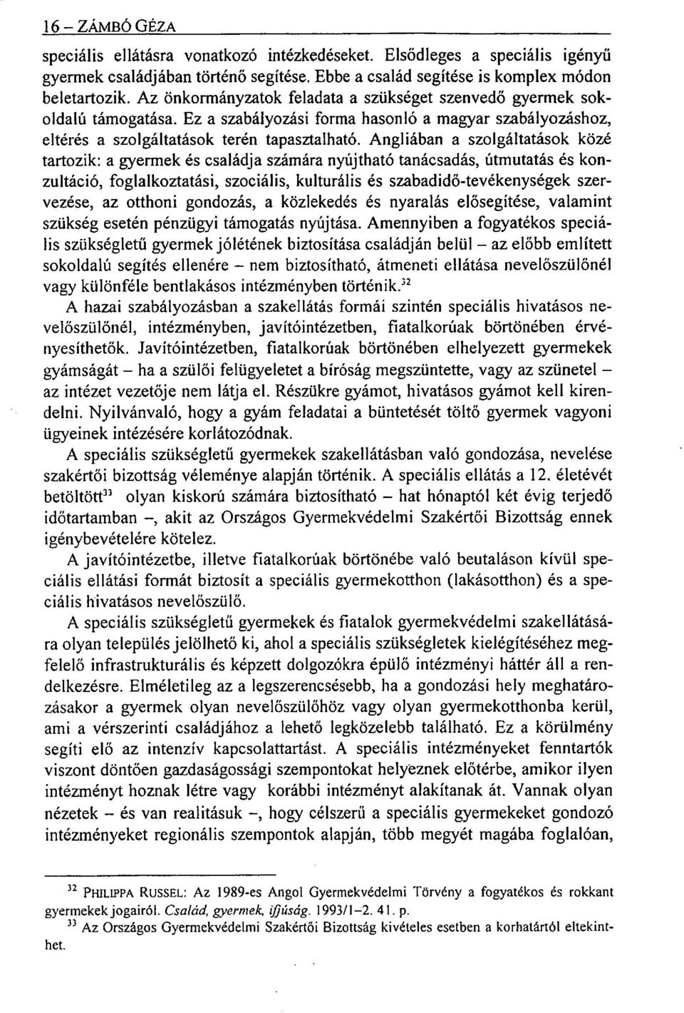 Angliában a szolgáltatások közé tartozik: a gyermek és családja számára nyújtható tanácsadás, útmutatás és konzultáció, foglalkoztatási, szociális, kulturális és szabadidő-tevékenységek szervezése,
