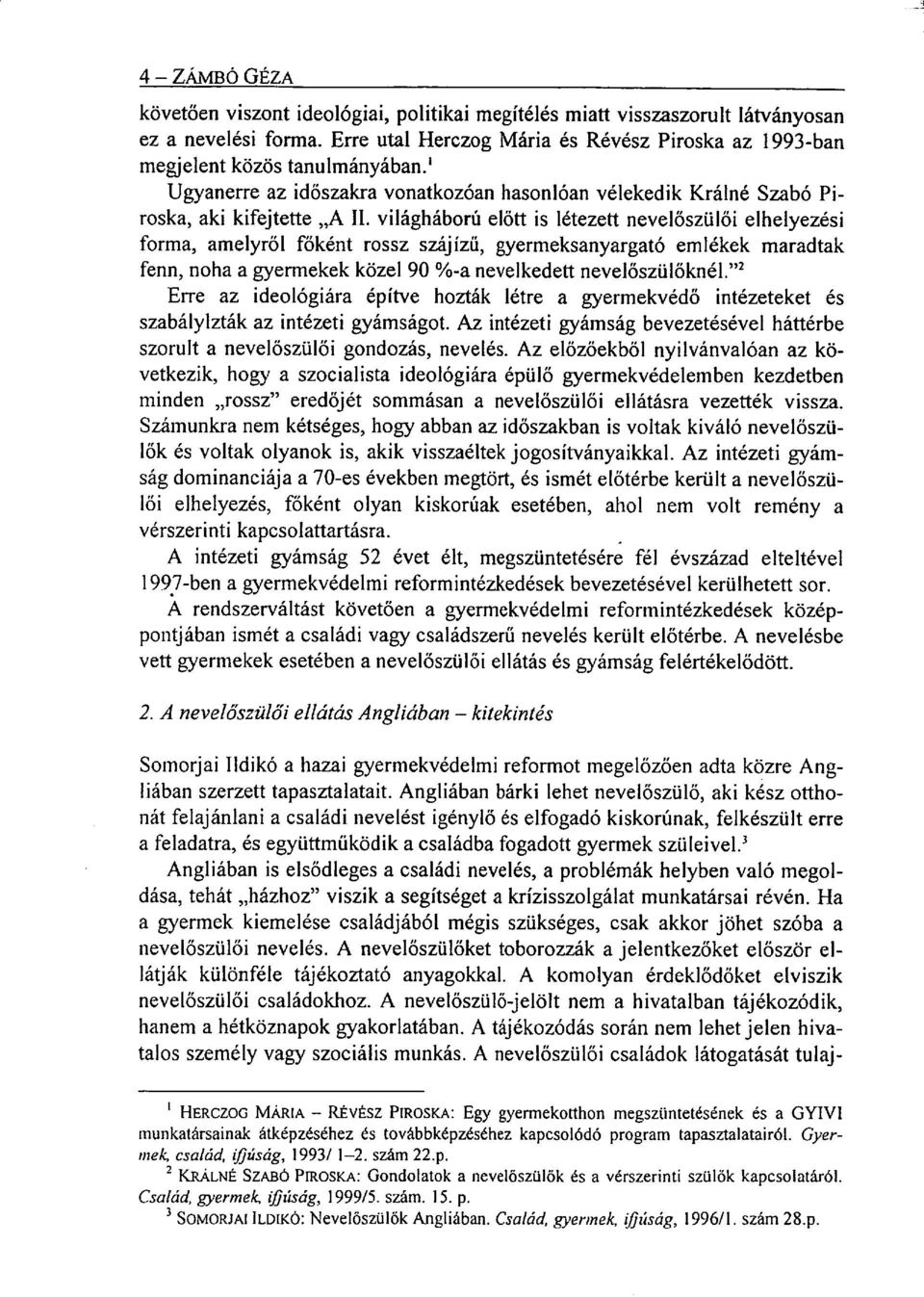 világháború előtt is létezett nevelőszülői elhelyezési forma, amelyről főként rossz szájízű, gyermeksanyargató emlékek maradtak fenn, noha a gyermekek közel 90 %-a nevelkede tt nevelőszülőknél.