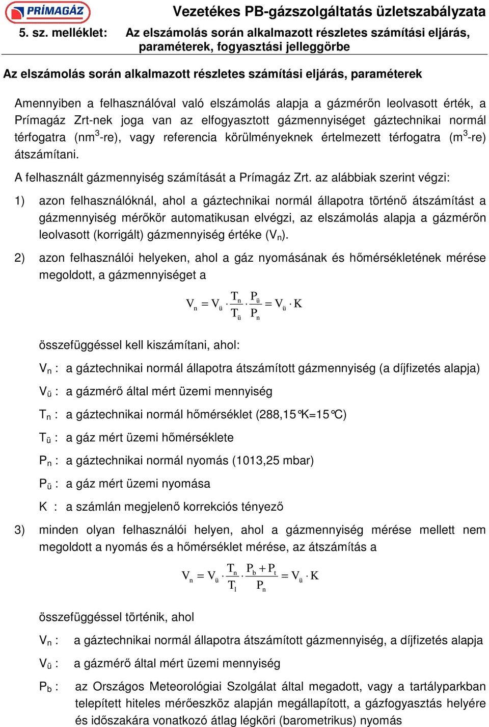 felhasználóval való elszámolás alapja a gázmérın leolvasott érték, a Prímagáz Zrt-nek joga van az elfogyasztott gázmennyiséget gáztechnikai normál térfogatra (nm 3 -re), vagy referencia