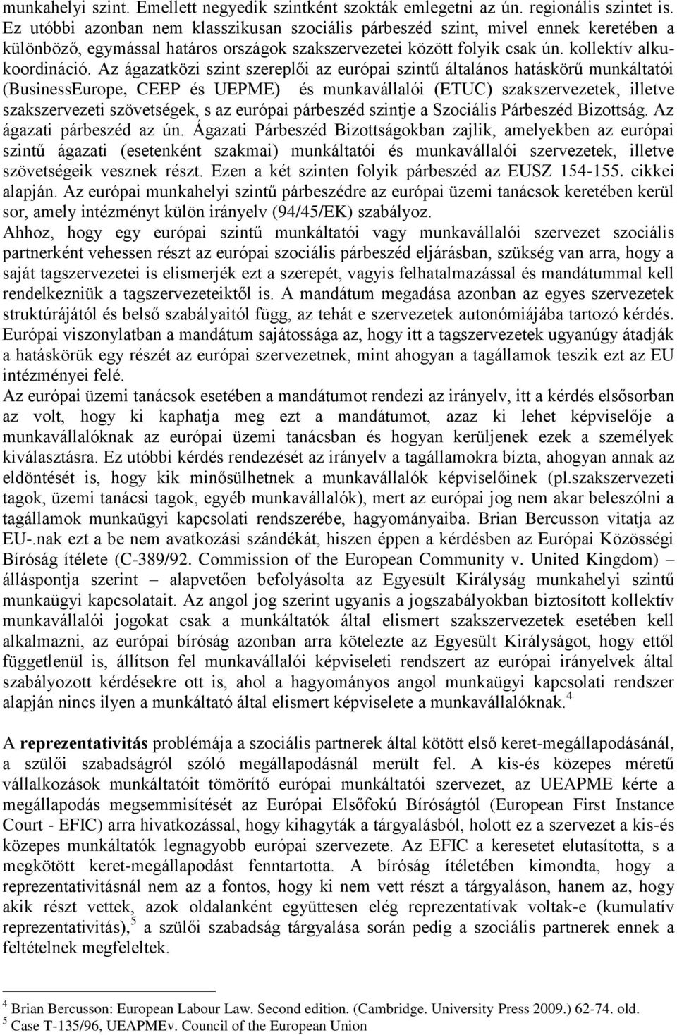 Az ágazatközi szint szereplői az európai szintű általános hatáskörű munkáltatói (BusinessEurope, CEEP és UEPME) és munkavállalói (ETUC) szakszervezetek, illetve szakszervezeti szövetségek, s az