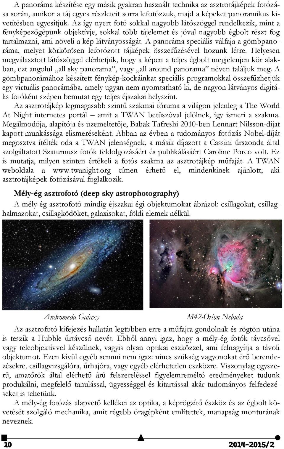 A panoráma speciális válfaja a gömbpanoráma, melyet körkörösen lefotózott tájképek összefűzésével hozunk létre.