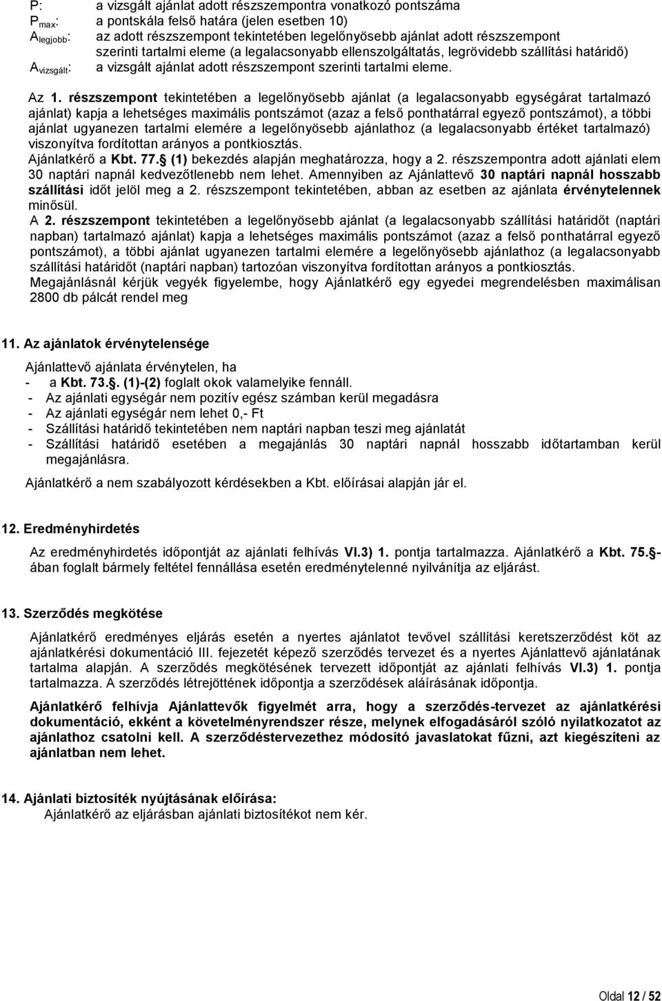 részszempont tekintetében a legelőnyösebb ajánlat (a legalacsonyabb egységárat tartalmazó ajánlat) kapja a lehetséges maximális pontszámot (azaz a felső ponthatárral egyező pontszámot), a többi