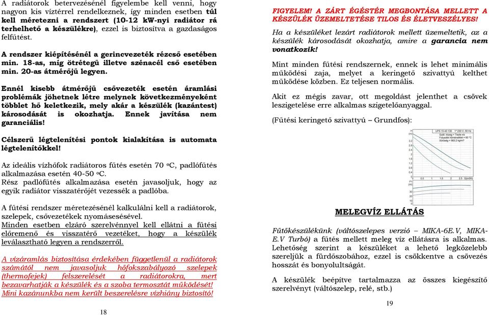 Ennél kisebb átmérőjű csővezeték esetén áramlási problémák jöhetnek létre melynek következményeként többlet hő keletkezik, mely akár a készülék (kazántest) károsodását is okozhatja.