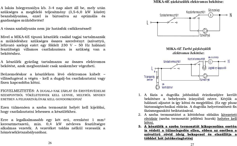 Mivel a MIKA-6E típusú készülék család tagjai tartalmazzák a működéshez szükséges összes szerelvényt (szivattyú, lefúvató szelep) ezért egy földelt 230 V 50 Hz hálózati feszültségű villamos