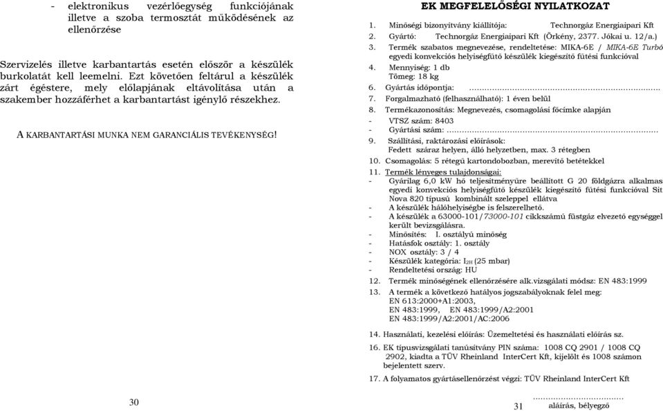 EK MEGFELELŐSÉGI NYILATKOZAT 1. Minőségi bizonyítvány kiállítója: Technorgáz Energiaipari Kft 2. Gyártó: Technorgáz Energiaipari Kft (Örkény, 2377. Jókai u. 12/a.) 3.