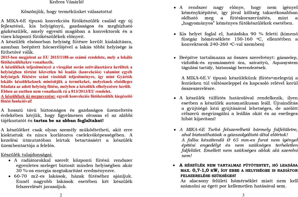 előnyeit. A készülék elsősorban helyiség fűtésre került kialakításra, azonban beépített hőcserélőjével a lakás többi helyisége is fűthetővé válik.