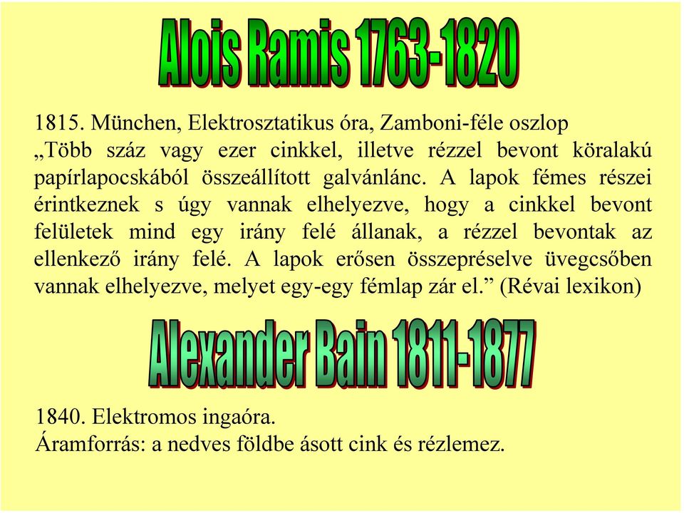 A lapok fémes részei érintkeznek s úgy vannak elhelyezve, hogy a cinkkel bevont felületek mind egy irány felé állanak, a