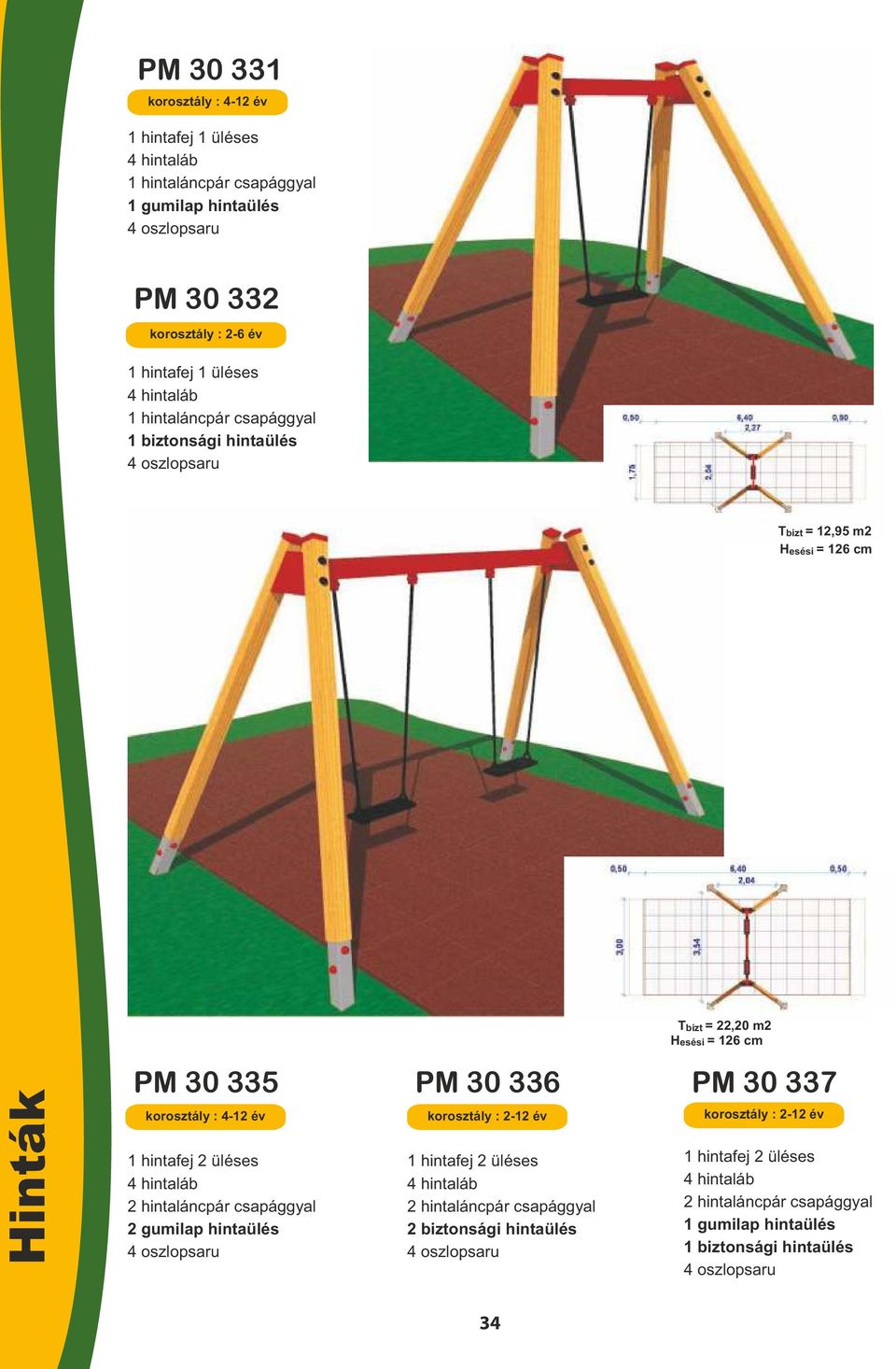 hintaláncpár csapággyal 2 gumilap hintaülés 4 oszlopsaru PM 30 336 PM 30 337 korosztály : 2-12 év 1 hintafej 2 üléses 4 hintaláb 2 hintaláncpár csapággyal 2 biztonsági hintaülés