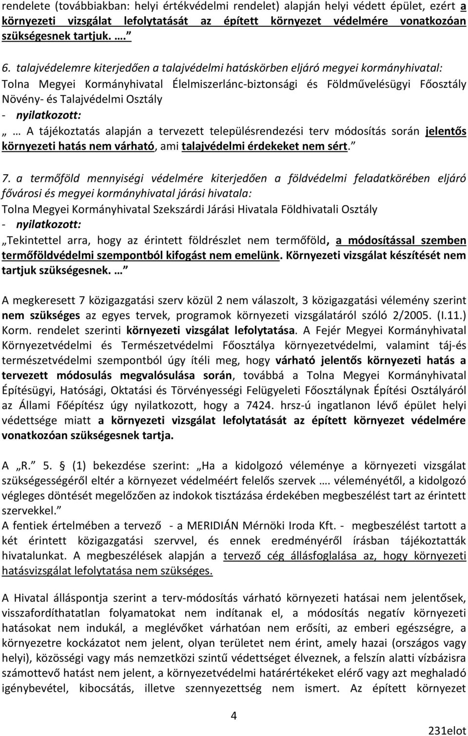 A tájékoztatás alapján a tervezett településrendezési terv módosítás során jelentős környezeti hatás nem várható, ami talajvédelmi érdekeket nem sért. 7.