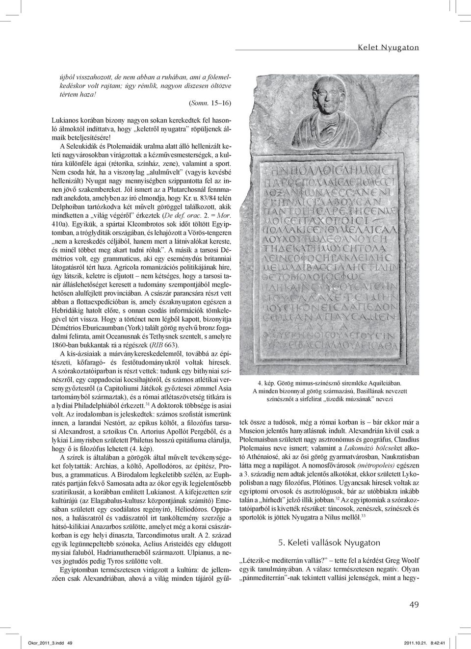 A minden bizonnyal görög származású, Basillának nevezett színésznőt a sírfelirat tizedik múzsának nevezi Lukianos korában bizony nagyon sokan kerekedtek fel hasonló álmoktól indíttatva, hogy keletről