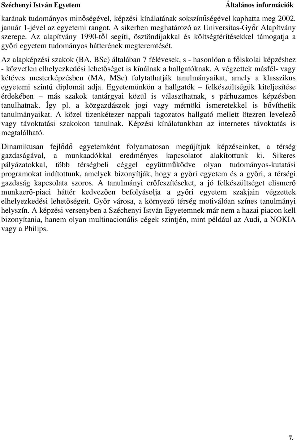 Az alapképzési szakok (BA, BSc) általában 7 félévesek, s - hasonlóan a főiskolai képzéshez - közvetlen elhelyezkedési lehetőséget is kínálnak a hallgatóknak.