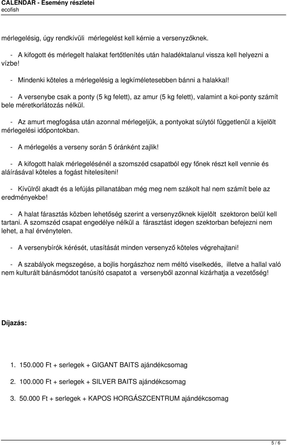 - Az amurt megfogása után azonnal mérlegeljük, a pontyokat súlytól függetlenül a kijelölt mérlegelési időpontokban. - A mérlegelés a verseny során 5 óránként zajlik!