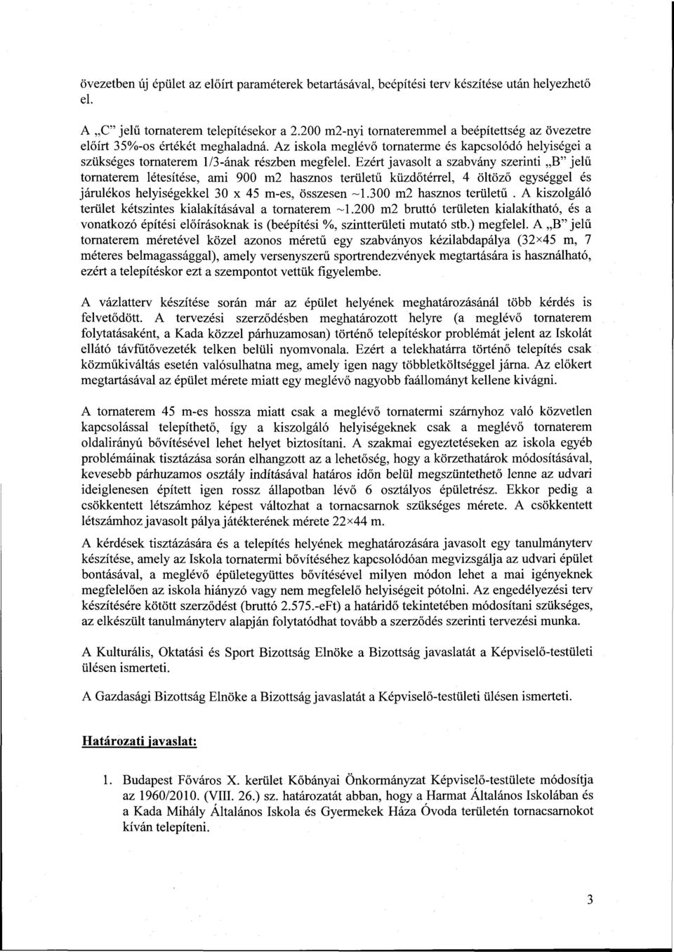 Ezért javasolt a szabvány szerinti B" jelű tornaterem létesítése, ami 900 m2 hasznos területű küzdőtérrel, 4 öltöző egységgel és járulékos helyiségekkel 30 x 45 m-es, összesen -1.