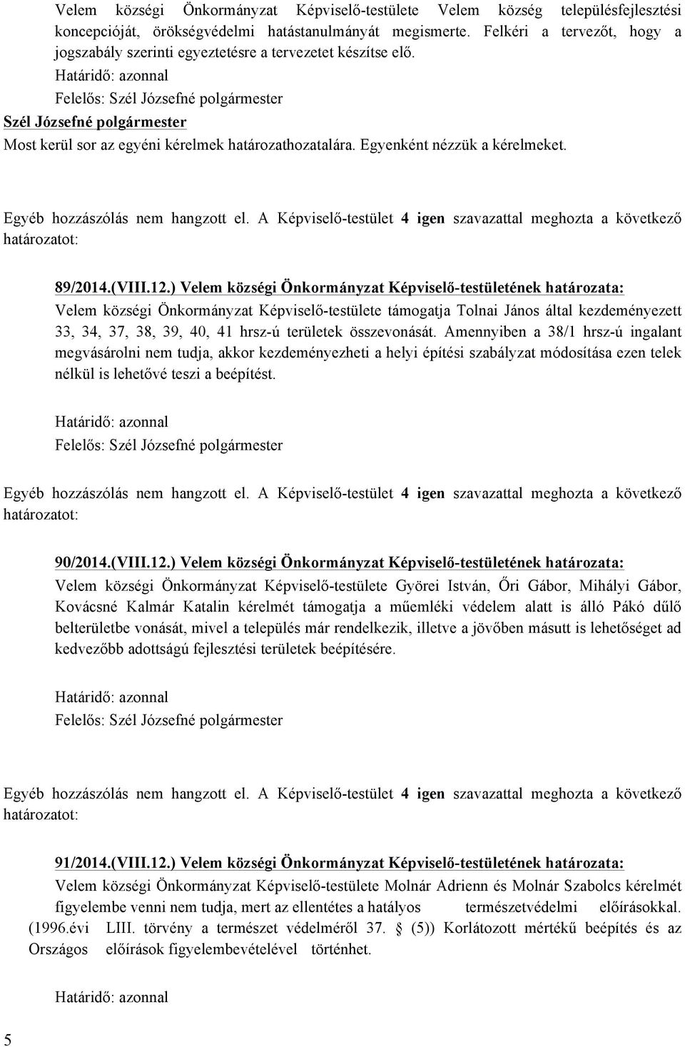 ) Velem községi Önkormányzat Képviselő-testületének határozata: Velem községi Önkormányzat Képviselő-testülete támogatja Tolnai János által kezdeményezett 33, 34, 37, 38, 39, 40, 41 hrsz-ú területek