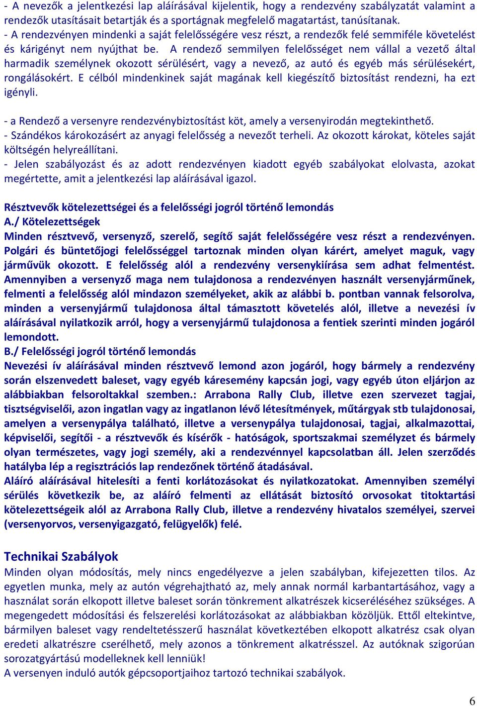 A rendező semmilyen felelősséget nem vállal a vezető által harmadik személynek okozott sérülésért, vagy a nevező, az autó és egyéb más sérülésekért, rongálásokért.