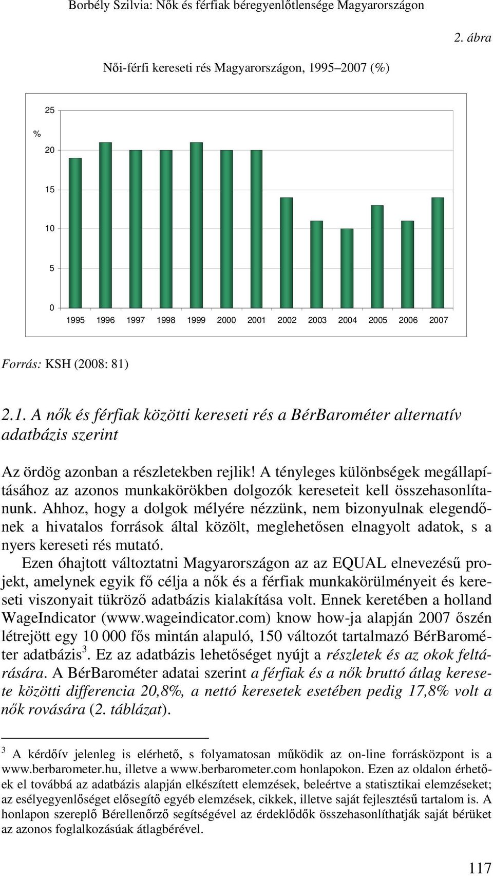 Ahhoz, hogy a dolgok mélyére nézzünk, nem bizonyulnak elegendınek a hivatalos források által közölt, meglehetısen elnagyolt adatok, s a nyers kereseti rés mutató.