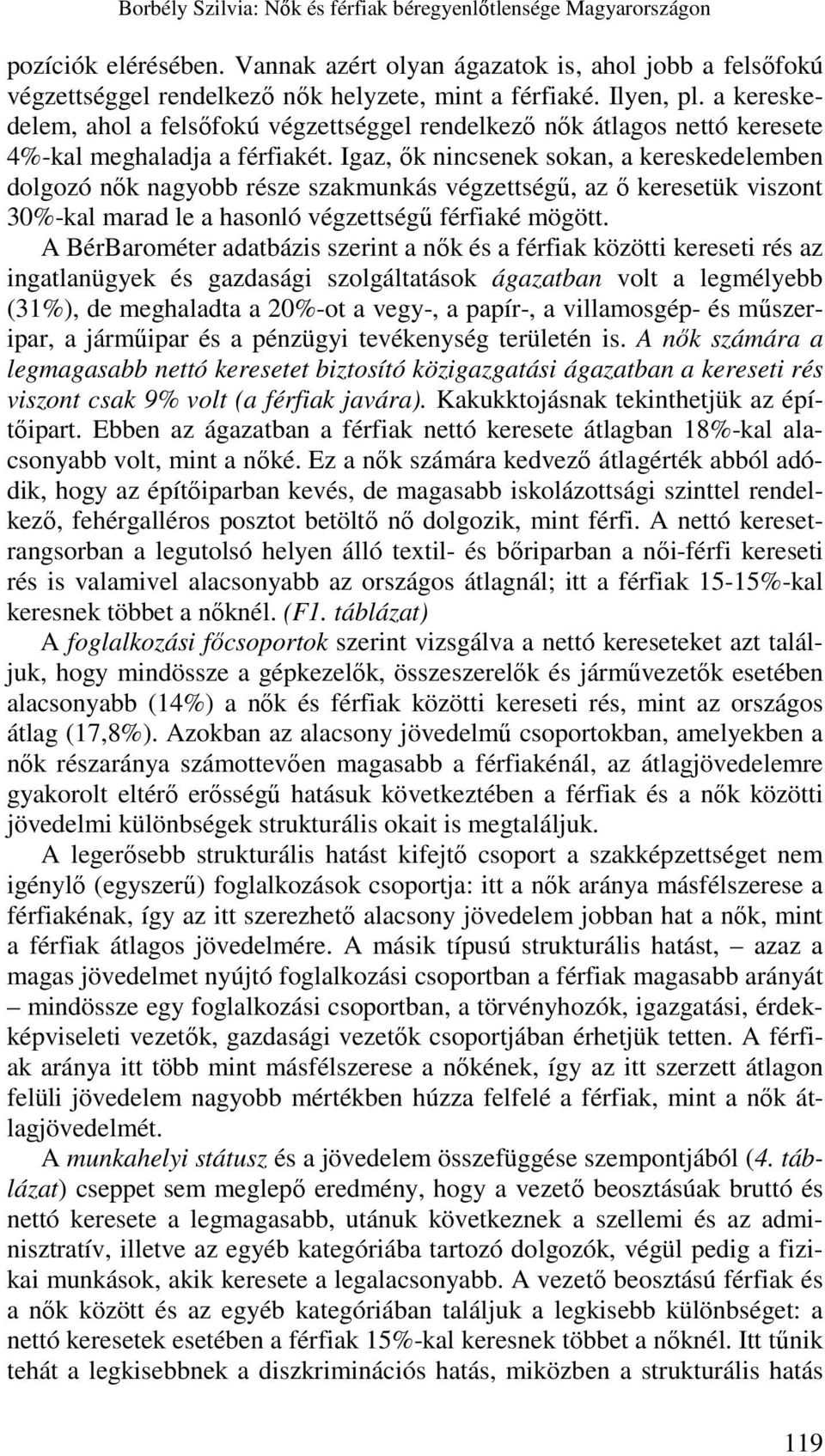 Igaz, ık nincsenek sokan, a kereskedelemben dolgozó nık nagyobb része szakmunkás végzettségő, az ı keresetük viszont 30%-kal marad le a hasonló végzettségő férfiaké mögött.