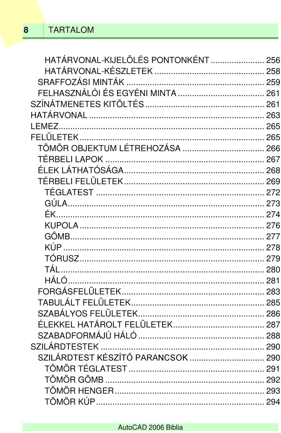 .. 272 GÚLA... 273 ÉK... 274 KUPOLA... 276 GÖMB... 277 KÚP... 278 TÓRUSZ... 279 TÁL... 280 HÁLÓ... 281 FORGÁSFELÜLETEK... 283 TABULÁLT FELÜLETEK... 285 SZABÁLYOS FELÜLETEK.