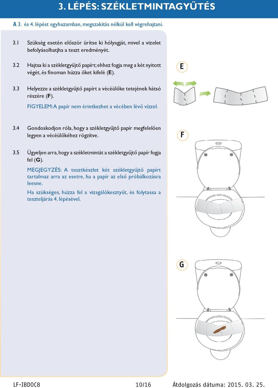 FIGYELEM: A papír nem érintkezhet a vécében lévő vízzel. 3.4 Gondoskodjon róla, hogy a székletgyűjtő papír megfelelően legyen a vécéülőkéhez rögzítve. F 3.