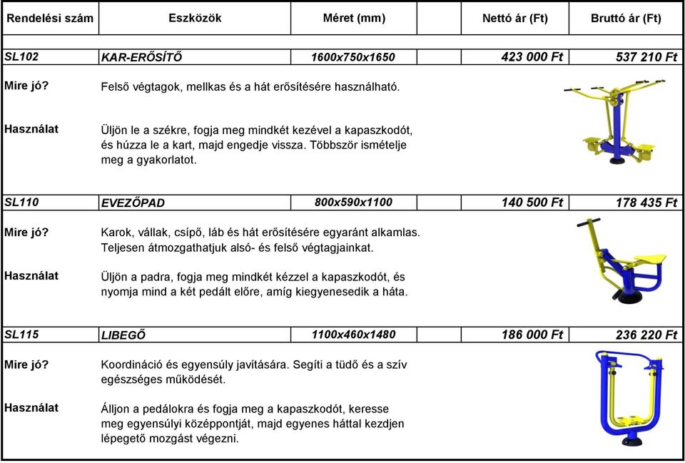 SL110 EVEZŐPAD 800x590x1100 140 500 Ft 178 435 Ft Karok, vállak, csípő, láb és hát erősítésére egyaránt alkamlas. Teljesen átmozgathatjuk alsó- és felső végtagjainkat.