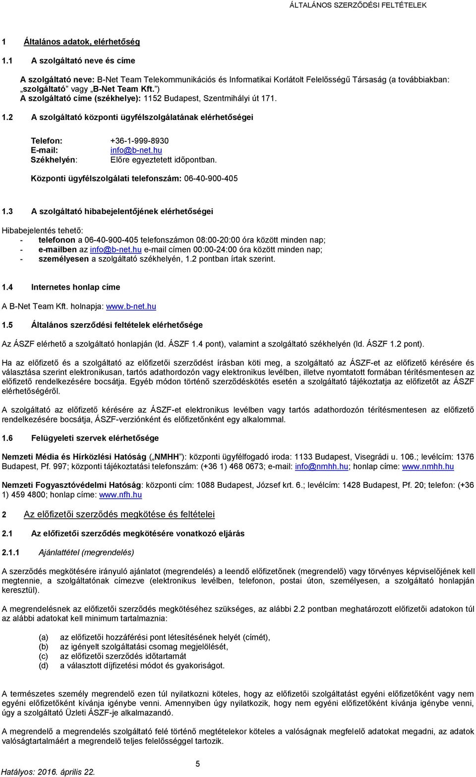 ) A szolgáltató címe (székhelye): 1152 Budapest, Szentmihályi út 171. 1.2 A szolgáltató központi ügyfélszolgálatának elérhetőségei Telefon: +36-1-999-8930 E-mail: info@b-net.