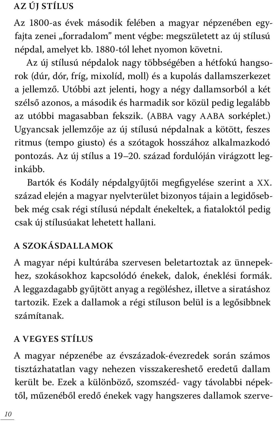 Utóbbi azt jelenti, hogy a négy dallamsorból a két szélső azonos, a második és harmadik sor közül pedig legalább az utóbbi magasabban fekszik. (ABBA vagy AABA sorképlet.