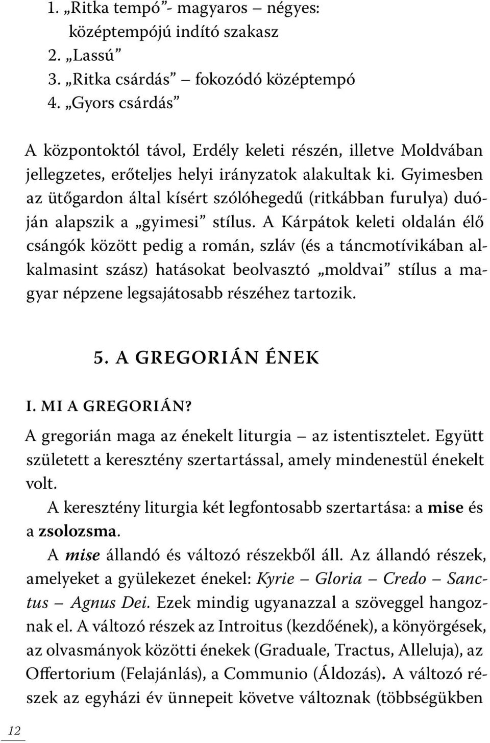 Gyimesben az ütőgardon által kísért szólóhegedű (ritkábban furulya) duóján alapszik a gyimesi stílus.