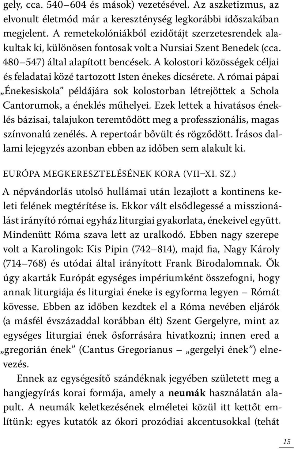 A kolostori közösségek céljai és feladatai közé tartozott Isten énekes dícsérete. A római pápai Énekesiskola példájára sok kolostorban létrejöttek a Schola Cantorumok, a éneklés műhelyei.