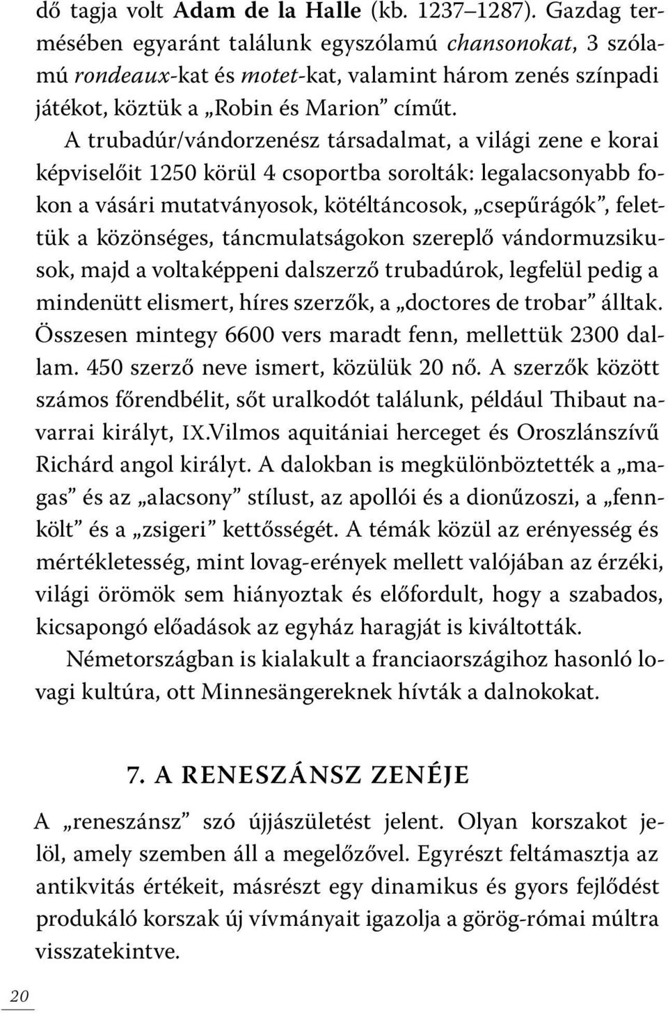 A trubadúr/vándorzenész társadalmat, a világi zene e korai képviselőit 1250 körül 4 csoportba sorolták: legalacsonyabb fokon a vásári mutatványosok, kötéltáncosok, csepűrágók, felettük a közönséges,