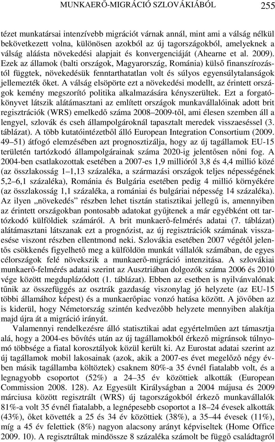 Ezek az államok (balti országok, Magyarország, Románia) külső finanszírozástól függtek, növekedésük fenntarthatatlan volt és súlyos egyensúlytalanságok jellemezték őket.