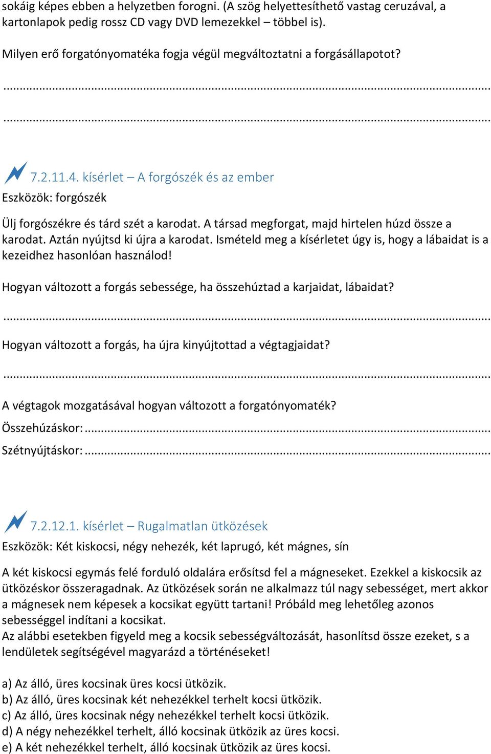 A társad megforgat, majd hirtelen húzd össze a karodat. Aztán nyújtsd ki újra a karodat. Ismételd meg a kísérletet úgy is, hogy a lábaidat is a kezeidhez hasonlóan használod!