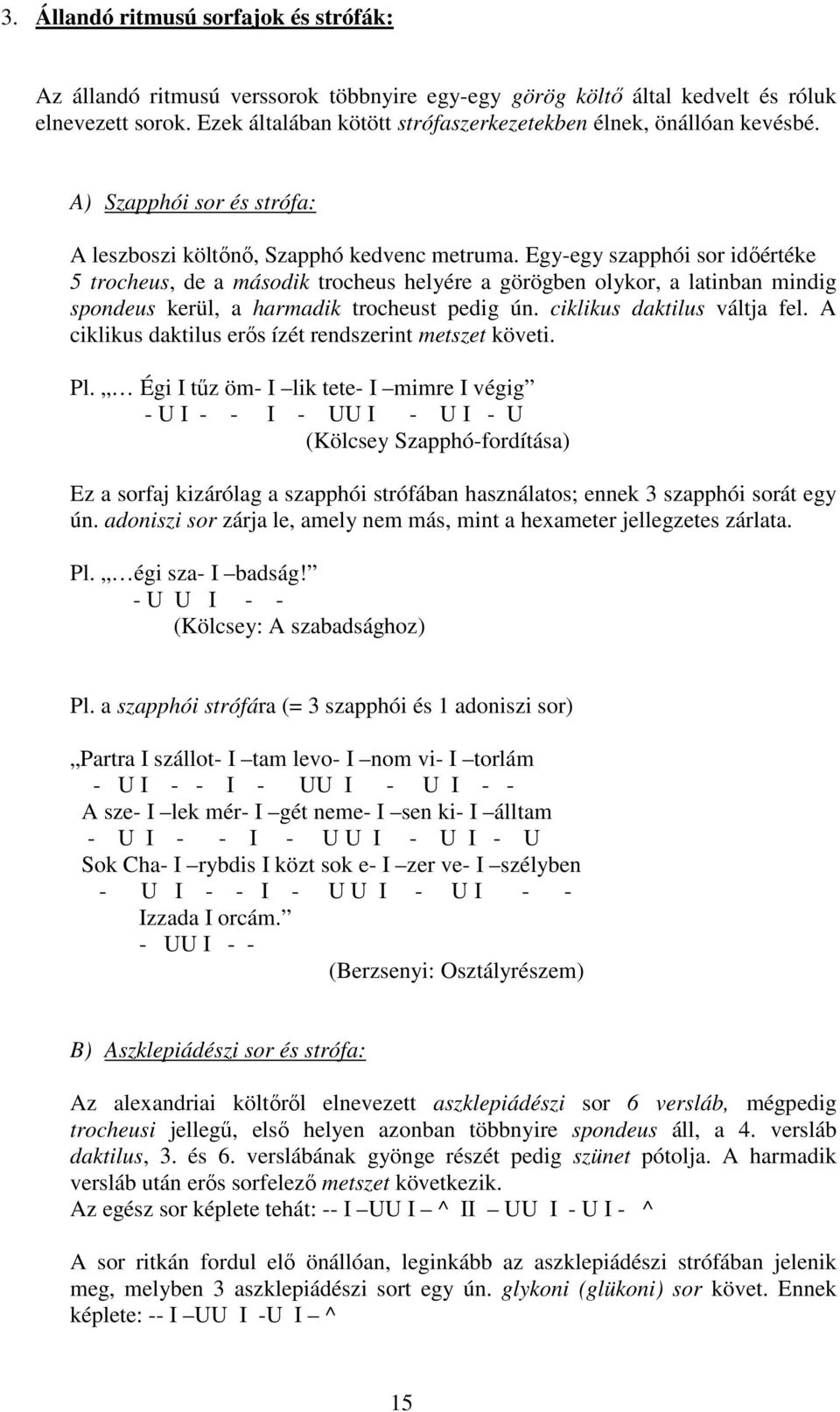 Egy-egy szapphói sor időértéke 5 trocheus, de a második trocheus helyére a görögben olykor, a latinban mindig spondeus kerül, a harmadik trocheust pedig ún. ciklikus daktilus váltja fel.