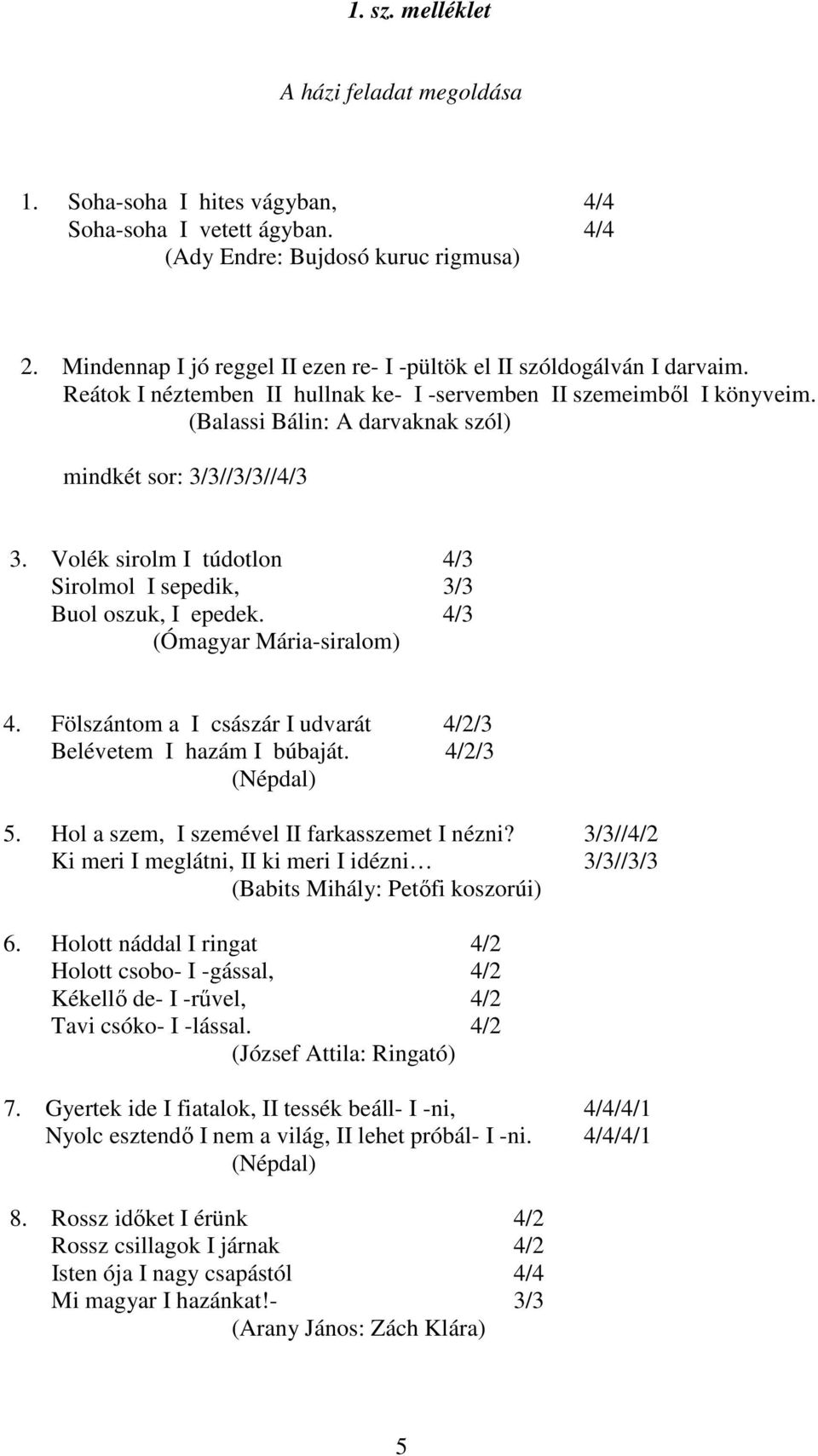 (Balassi Bálin: A darvaknak szól) mindkét sor: 3/3//3/3//4/3 3. Volék sirolm I túdotlon 4/3 Sirolmol I sepedik, 3/3 Buol oszuk, I epedek. 4/3 (Ómagyar Mária-siralom) 4.