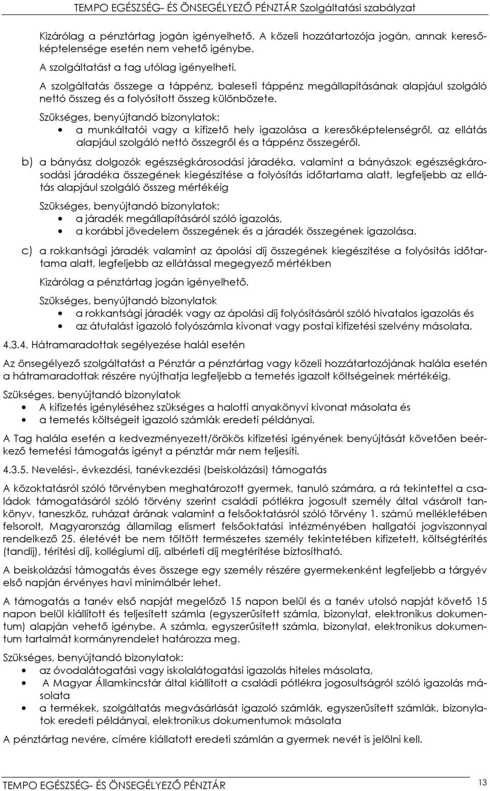 Szükséges, benyújtandó bizonylatok: a munkáltatói vagy a kifizető hely igazolása a keresőképtelenségről, az ellátás alapjául szolgáló nettó összegről és a táppénz összegéről.