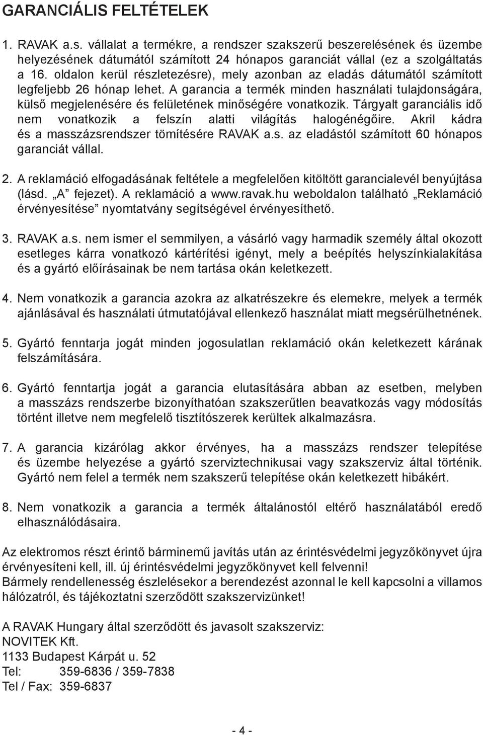 A garancia a termék minden használati tulajdonságára, külső megjelenésére és felületének minőségére vonatkozik. Tárgyalt garanciális idő nem vonatkozik a felszín alatti világítás halogénégőire.