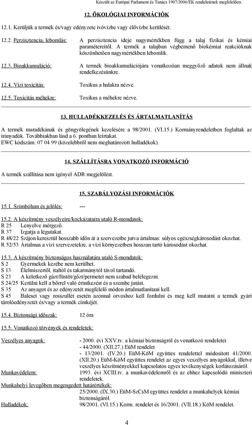 Vízi toxicitás: Toxikus a halakra nézve. 12.5. Toxicitás méhekre: Toxikus a méhekre nézve. 13. HULLADÉKKEZELÉS ÉS ÁRTALMATLANÍTÁS A termék maradékának és göngyölegének kezelésére a 98/2001. (VI.15.